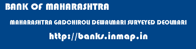 BANK OF MAHARASHTRA  MAHARASHTRA GADCHIROLI DEWALMARI SURVEYED DEOLMARI  banks information 